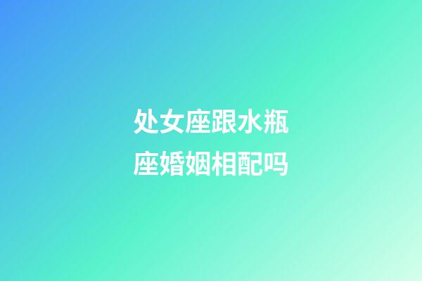 处女座跟水瓶座婚姻相配吗-第1张-星座运势-玄机派