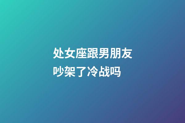 处女座跟男朋友吵架了冷战吗-第1张-星座运势-玄机派