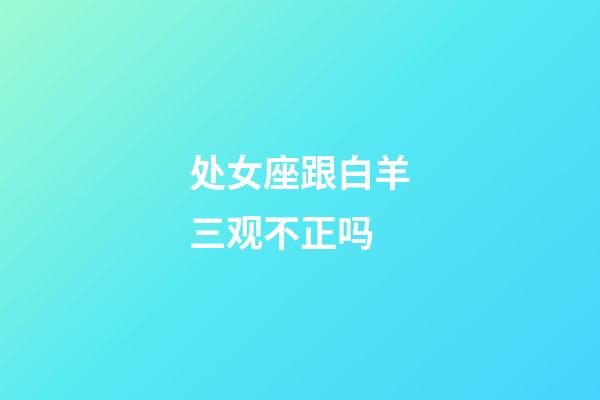 处女座跟白羊三观不正吗-第1张-星座运势-玄机派