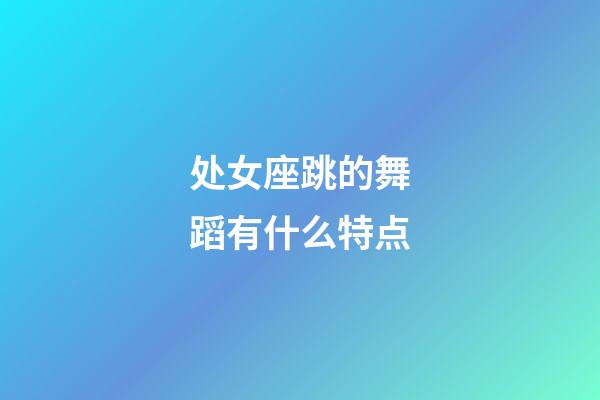 处女座跳的舞蹈有什么特点-第1张-星座运势-玄机派