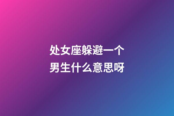 处女座躲避一个男生什么意思呀-第1张-星座运势-玄机派