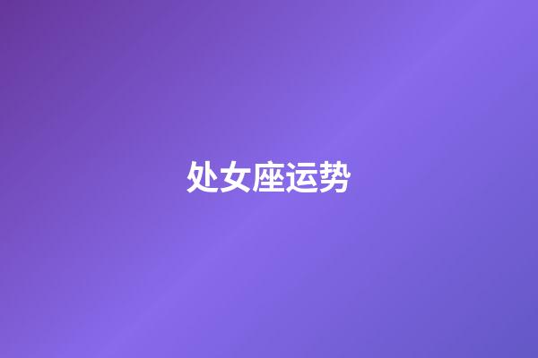 处女座运势（第一星座运势查询）-第1张-星座运势-玄机派