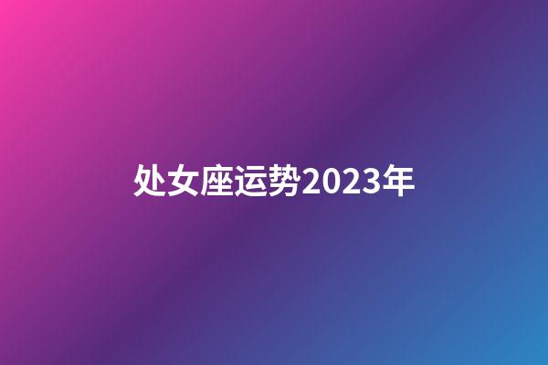 处女座运势2023年-第1张-星座运势-玄机派