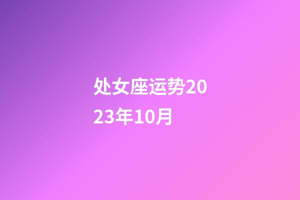 处女座运势2023年10月-第1张-星座运势-玄机派