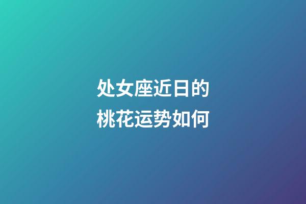 处女座近日的桃花运势如何-第1张-星座运势-玄机派