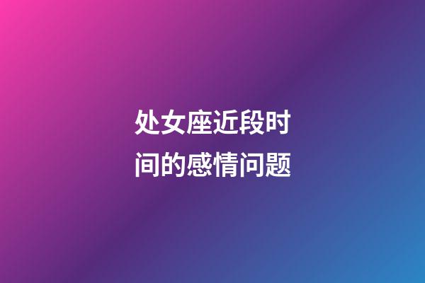 处女座近段时间的感情问题-第1张-星座运势-玄机派