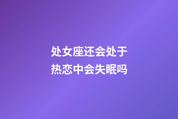 处女座还会处于热恋中会失眠吗-第1张-星座运势-玄机派