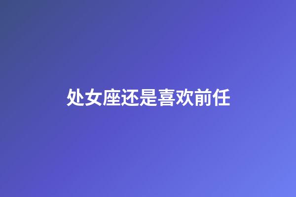 处女座还是喜欢前任-第1张-星座运势-玄机派