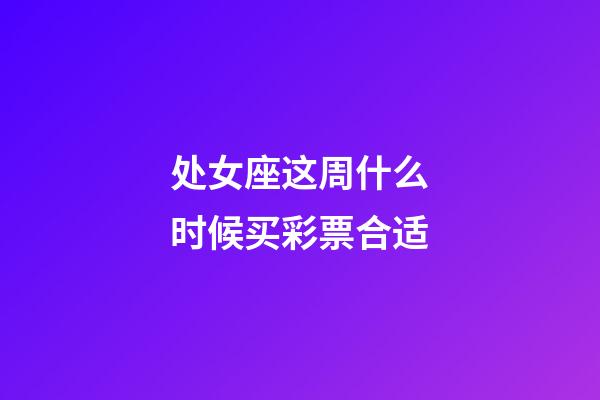 处女座这周什么时候买彩票合适-第1张-星座运势-玄机派