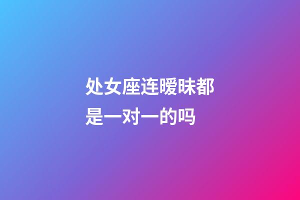 处女座连暧昧都是一对一的吗-第1张-星座运势-玄机派