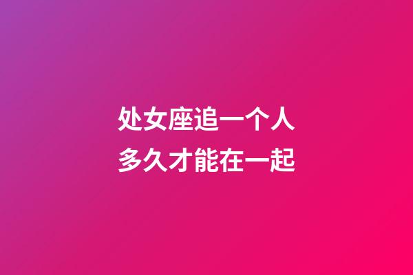 处女座追一个人多久才能在一起-第1张-星座运势-玄机派