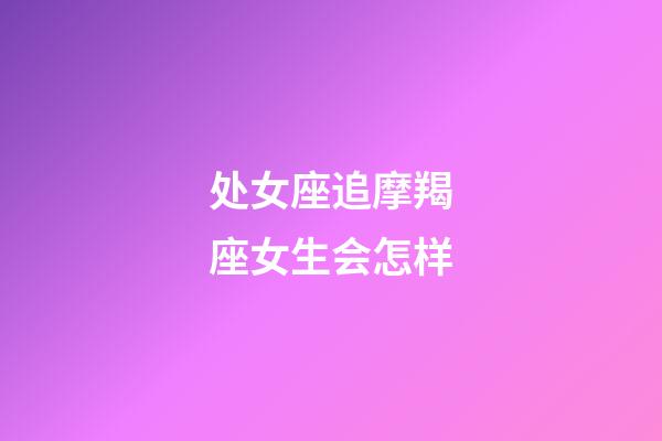 处女座追摩羯座女生会怎样-第1张-星座运势-玄机派