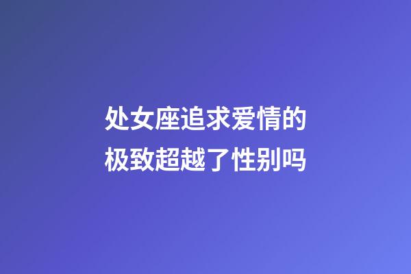 处女座追求爱情的极致超越了性别吗-第1张-星座运势-玄机派