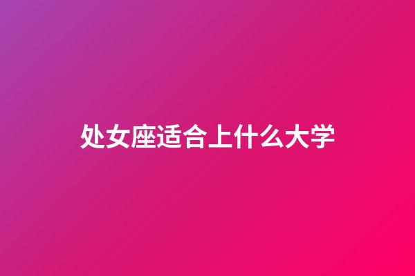 处女座适合上什么大学-第1张-星座运势-玄机派