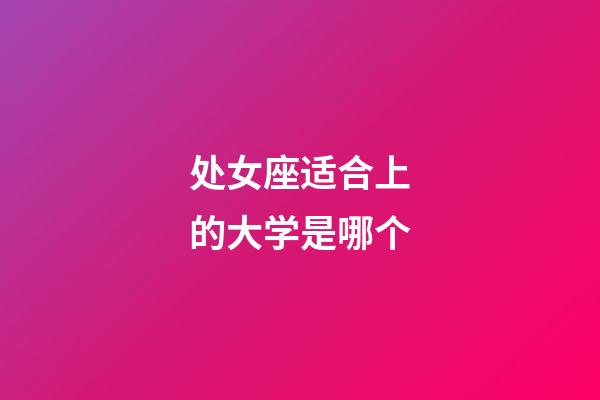 处女座适合上的大学是哪个-第1张-星座运势-玄机派