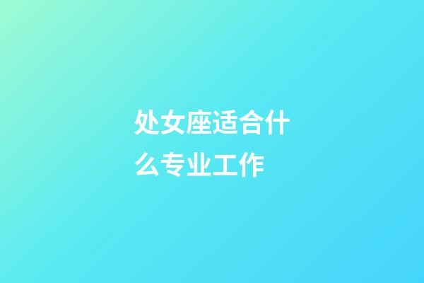 处女座适合什么专业工作-第1张-星座运势-玄机派