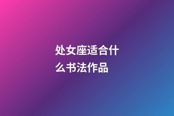 处女座适合什么书法作品-第1张-星座运势-玄机派