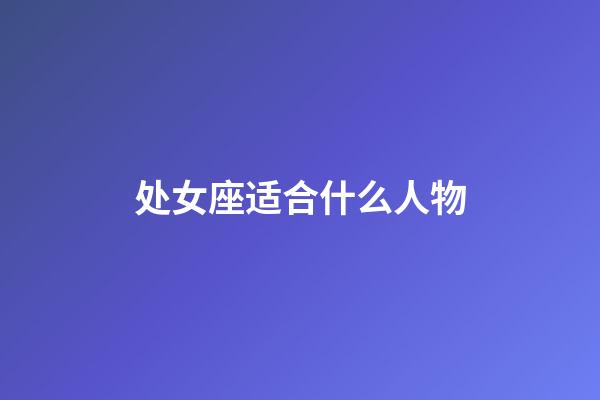 处女座适合什么人物-第1张-星座运势-玄机派