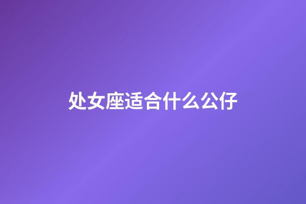 处女座适合什么公仔-第1张-星座运势-玄机派