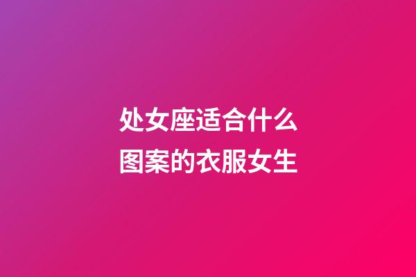 处女座适合什么图案的衣服女生-第1张-星座运势-玄机派