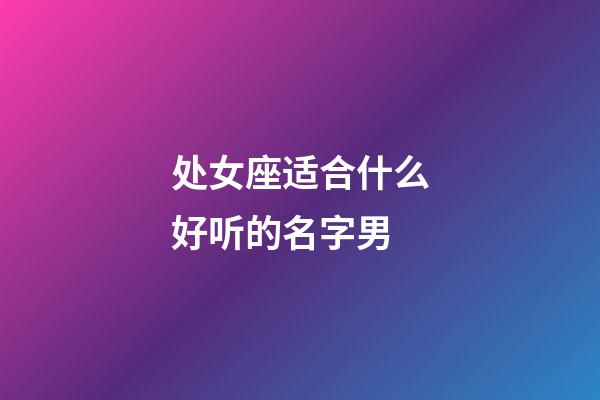 处女座适合什么好听的名字男-第1张-星座运势-玄机派