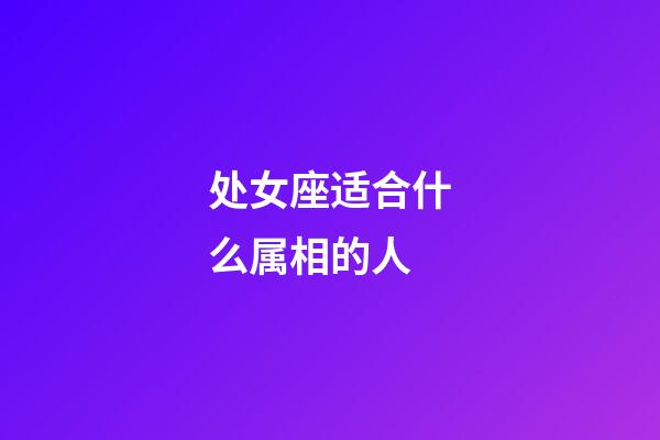 处女座适合什么属相的人-第1张-星座运势-玄机派