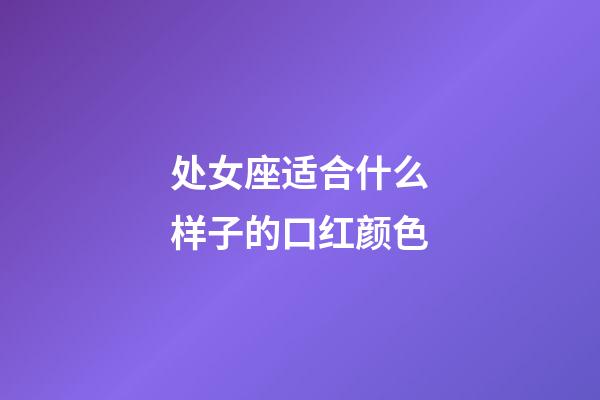 处女座适合什么样子的口红颜色-第1张-星座运势-玄机派