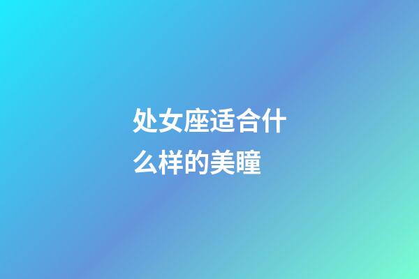 处女座适合什么样的美瞳-第1张-星座运势-玄机派