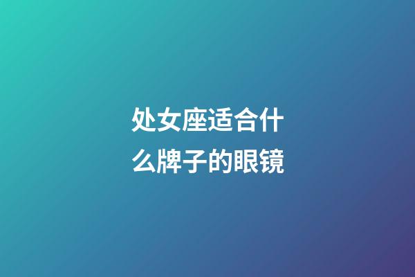 处女座适合什么牌子的眼镜-第1张-星座运势-玄机派