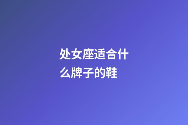 处女座适合什么牌子的鞋-第1张-星座运势-玄机派