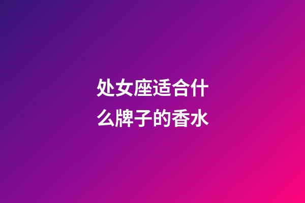 处女座适合什么牌子的香水-第1张-星座运势-玄机派