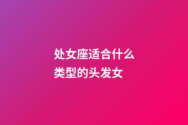 处女座适合什么类型的头发女-第1张-星座运势-玄机派