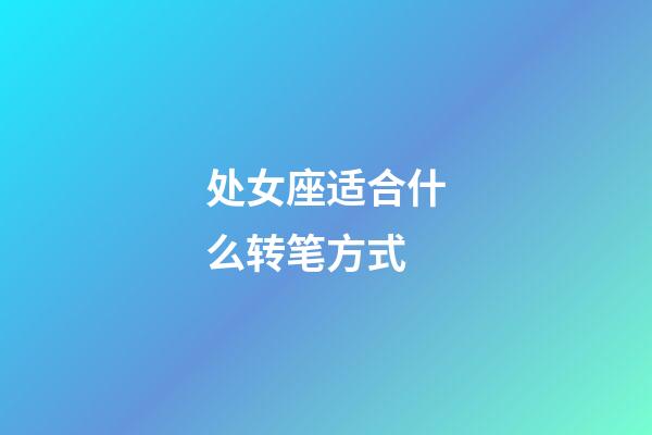 处女座适合什么转笔方式-第1张-星座运势-玄机派