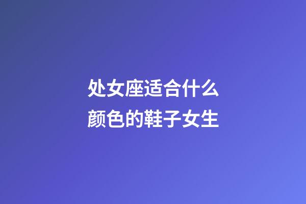 处女座适合什么颜色的鞋子女生-第1张-星座运势-玄机派