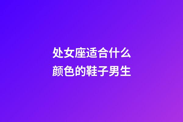 处女座适合什么颜色的鞋子男生-第1张-星座运势-玄机派