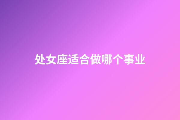 处女座适合做哪个事业-第1张-星座运势-玄机派