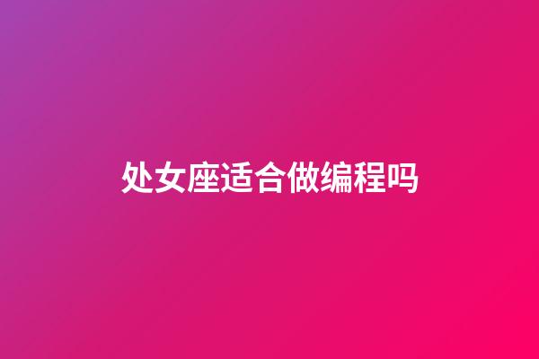 处女座适合做编程吗-第1张-星座运势-玄机派