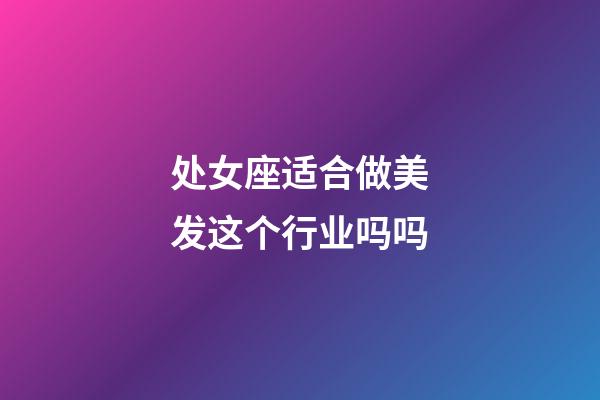 处女座适合做美发这个行业吗吗-第1张-星座运势-玄机派