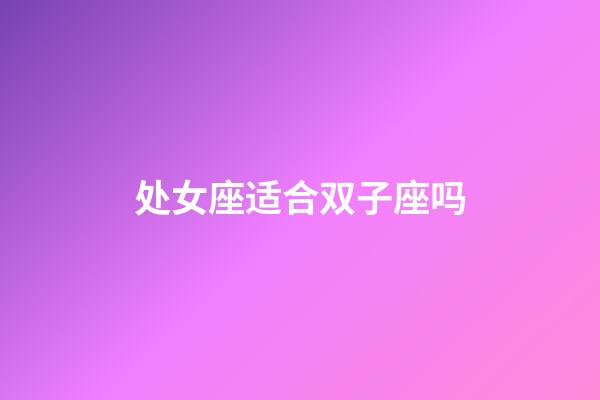 处女座适合双子座吗-第1张-星座运势-玄机派