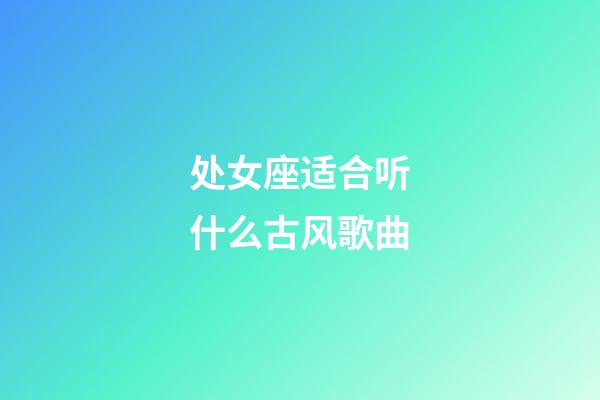 处女座适合听什么古风歌曲-第1张-星座运势-玄机派