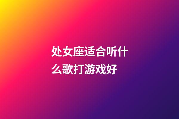 处女座适合听什么歌打游戏好-第1张-星座运势-玄机派