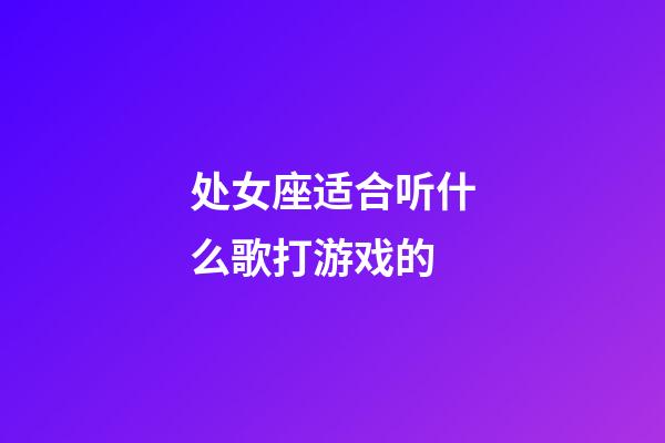 处女座适合听什么歌打游戏的-第1张-星座运势-玄机派