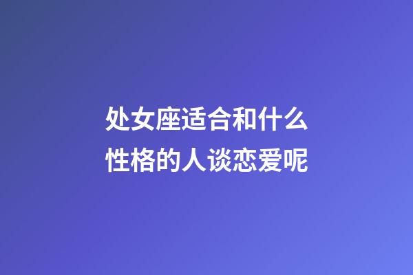 处女座适合和什么性格的人谈恋爱呢-第1张-星座运势-玄机派