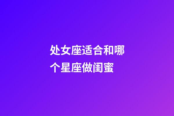 处女座适合和哪个星座做闺蜜-第1张-星座运势-玄机派