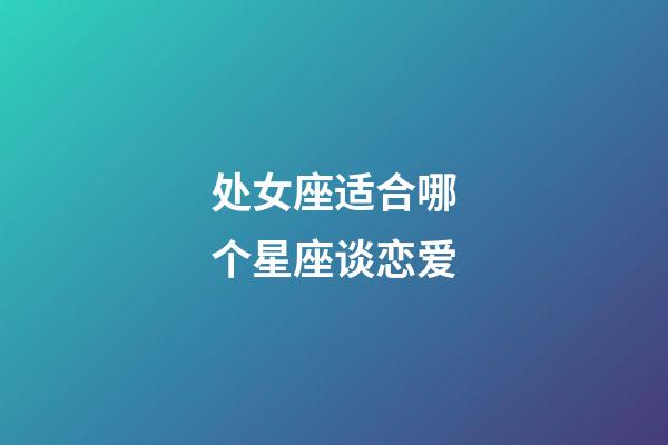 处女座适合哪个星座谈恋爱-第1张-星座运势-玄机派