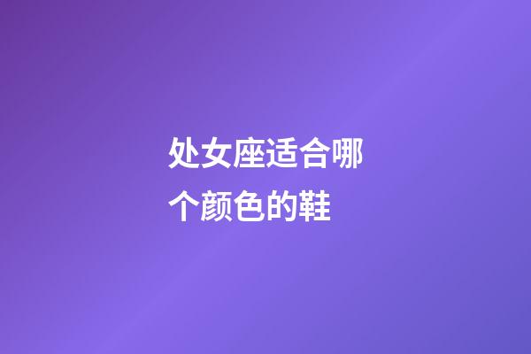 处女座适合哪个颜色的鞋-第1张-星座运势-玄机派