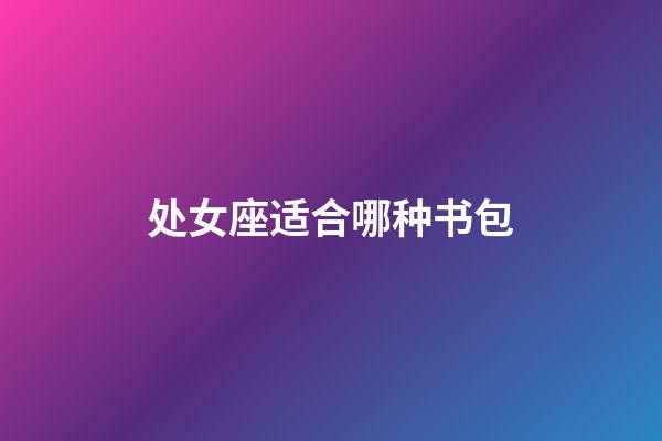 处女座适合哪种书包-第1张-星座运势-玄机派