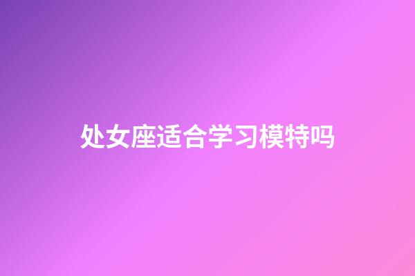 处女座适合学习模特吗-第1张-星座运势-玄机派