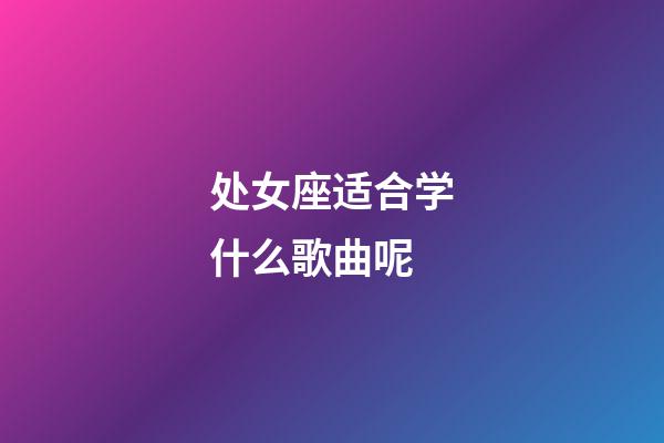 处女座适合学什么歌曲呢-第1张-星座运势-玄机派