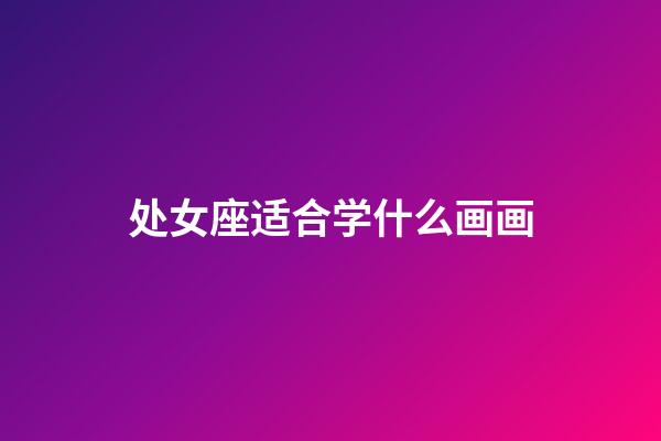 处女座适合学什么画画-第1张-星座运势-玄机派